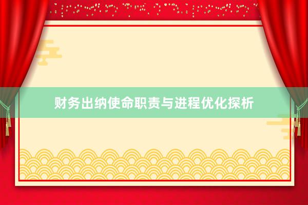 财务出纳使命职责与进程优化探析