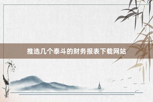 推选几个泰斗的财务报表下载网站