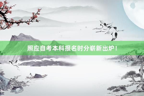 照应自考本科报名时分崭新出炉！