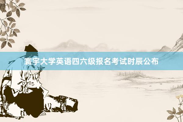 寰宇大学英语四六级报名考试时辰公布